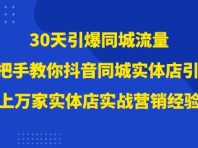 30天引爆同城流量，上万家实体店实战营销经验大佬手把手教你抖音同城实体店引流