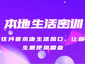本地生活密训 抓住抖音本地生活风口，让你的生意逆风翻盘（27节课）