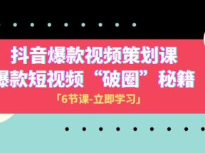 2023抖音爆款视频-策划课，爆款短视频“破 圈”秘籍（6节课）