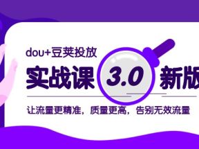 dou+豆荚投放实战课3.0新版，让流量更精准，质量更高，告别无效流量