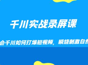 千川实战录屏课，学会千川如何打爆短视频，瞬烧刺激自然流