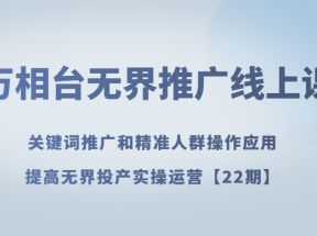 万相台无界推广线上课 关键词推广和精准人群操作应用，提高无界投产实操运营【22期】