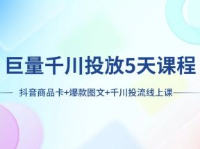 巨量千川投放5天课程：抖音商品卡+爆款图文+千川投流线上课