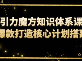 引力魔方知识体系课 爆款打造核心计划搭建