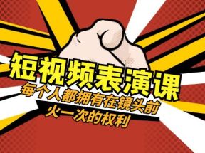 短视频表演课：每个人都拥有在镜头前火一次的权利（49节视频课）