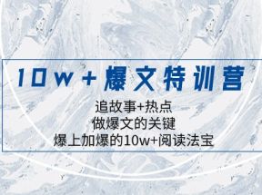 10w+爆文特训营，追故事+热点，做爆文的关键 爆上加爆的10w+阅读法宝