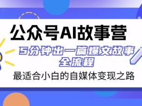 公众号AI故事营 最适合小白的自媒体变现之路 5分钟出一篇爆文故事全流程