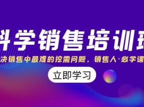 科学销售培训班：解决销售中最难的挖需问题，销售人·必学课程（11节课）