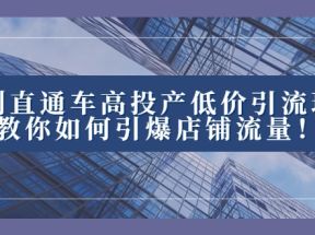 2023直通车高投产低价引流玩法，教你如何引爆店铺流量！