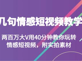 几句情感短视频教学 两百万大V用40分钟教你玩转情感短视频，附实拍素材