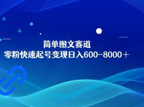 简单图文赛道，零粉快速起号变现日600-8000＋，可放大矩阵操作