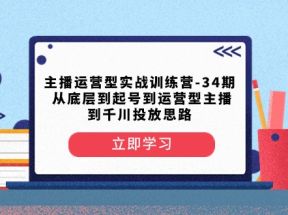 主播运营型实战训练营-第34期 从底层到起号到运营型主播到千川投放思路