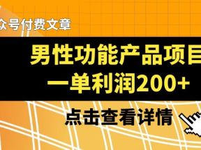 某公众号付费文章《男性功能产品项目，一单利润200+》来品鉴下吧