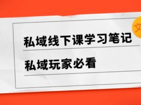 私域线下课学习笔记，私域玩家必看【文档】