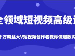 全领域短视频高级课，全网两千万粉丝大V创作者教你做爆款短视频内容