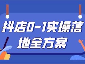 抖店0-1实操落地全方案，从0开始实操运营，解决售前、售中、售后各种疑难问题