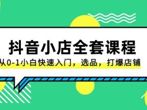 抖音小店全套课程，从0-1小白快速入门，选品，打爆店铺（131节课）