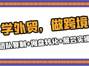 学外贸，做跨境：团队复制+询盘转化+展会实操