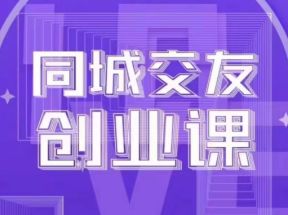 同城交友创业课：系统化的教你如何在你的城市进行一场同城交友创业