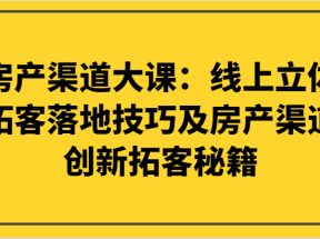 房产渠道大课：线上立体拓客落地技巧及房产渠道创新拓客秘籍