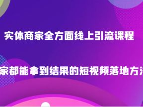 实体商家全方面线上引流课程，商家都能拿到结果的短视频落地方法