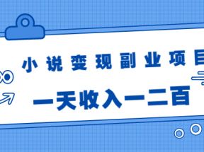 小说变现副业项目：老项目新玩法，视频被动引流躺赚模式，一天收入一二百