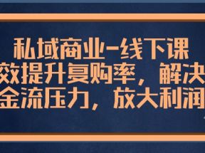 私域商业线下课，有效提升复购率，解决现金流压力，放大利润