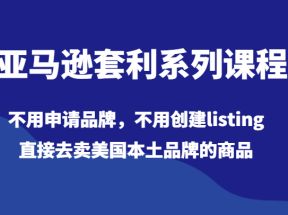 亚马逊套利系列课程，不用申请品牌，不用创建listing，直接去卖美国本土品牌的商品