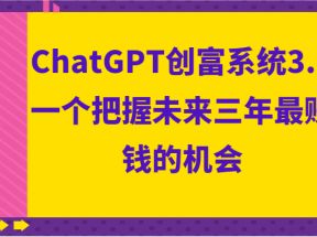  ChatGPT创富系统3.0，一个把握未来三年最赚钱的机会