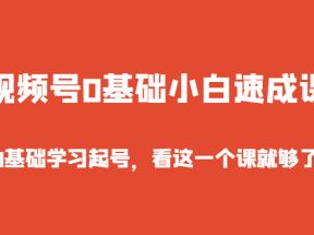 视频号0基础小白速成课，0基础学习起号，看这一个课就够了！