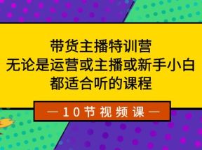 带货主播特训营：无论是运营或主播或新手小白，都适合听的课程