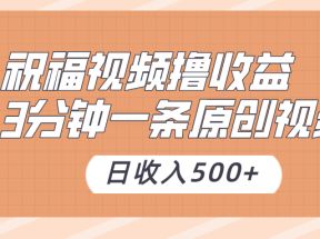 祝福视频撸收益，3分钟一条原创视频，日收入500+（附送花花草草素材）