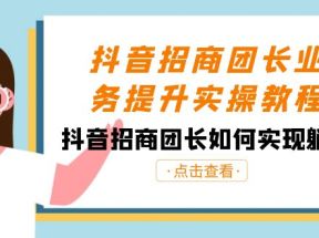 抖音招商团长业务提升实操教程，抖音招商团长如何实现躺赚（38节）