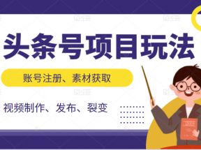 头条号项目玩法，从账号注册，素材获取到视频制作发布和裂变全方位教学