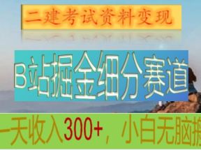 B站掘金细分赛道，二建考试资料变现，一天收入300+，操作简单，纯小白也能轻松上手