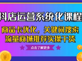 抖店运营系统化课程，商品卡优化，关键词搜索流量商城推荐实操干货