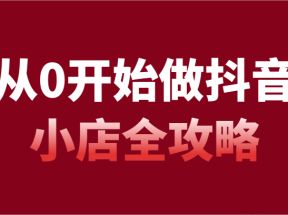 从0开始做抖音小店全攻略，抖音开店全步骤详细解说（54节课）