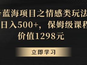 地球号蓝海项目之情感类玩法，轻松日入500+，保姆级教程