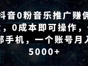 抖音0粉音乐推广赚佣金，0成本即可操作，一部手机，一个账号月入5000+