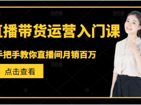 直播带货运营入门课，手把手教你直播间月销百万