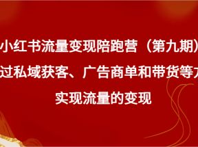 小红书流量变现陪跑营（第九期）通过私域获客、广告商单和带货等方式实现流量变现