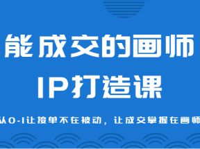 能成交的画师IP打造课，运营从0-1让接单不在被动，让成交掌握在画师手里