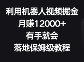 利用机器人视频掘金，月赚12000+，有手就会，落地保姆级教程