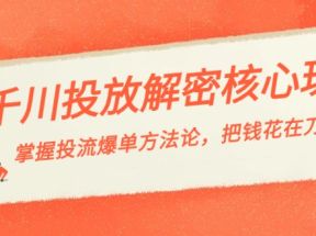 千川投流解密核心玩法，掌握投流 爆单方法论，把钱花在刀刃上