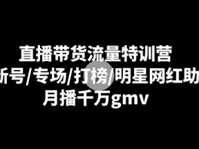 直播带货流量特训营：起新号/专场/打榜/明星网红助播，月播千万gmv