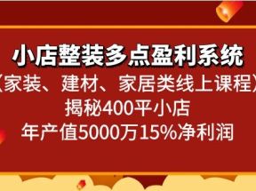 小店整装多点盈利系统（家装、建材、家居类线上课程）揭秘400平小店年产值5000万