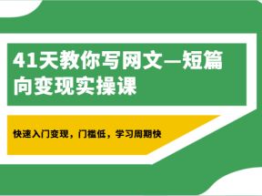 41天教你写网文—短篇向变现实操课，快速入门变现，门槛低，学习周期快