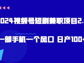 2024视频号短剧兼职项目2.0、一部手机一个风口 日产100+