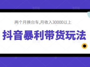 抖音暴利带货玩法，两个月换台车,月收入30000以上