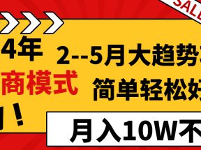 2024年2-5月大趋势项目，利用中间商模式，简单轻松好上手，月入10W不是梦